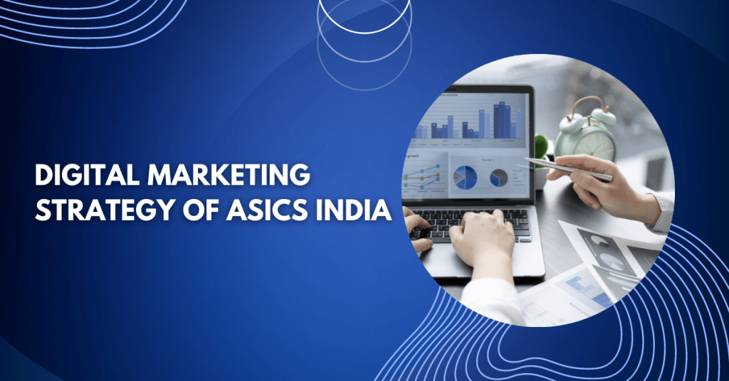 Digital Marketing Strategy of ASICS India: Boosting Brand Awareness and Driving Success