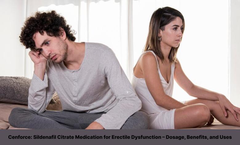 Cenforce: Sildenafil Citrate Medication for Erectile Dysfunction – Dosage, Benefits, and Uses