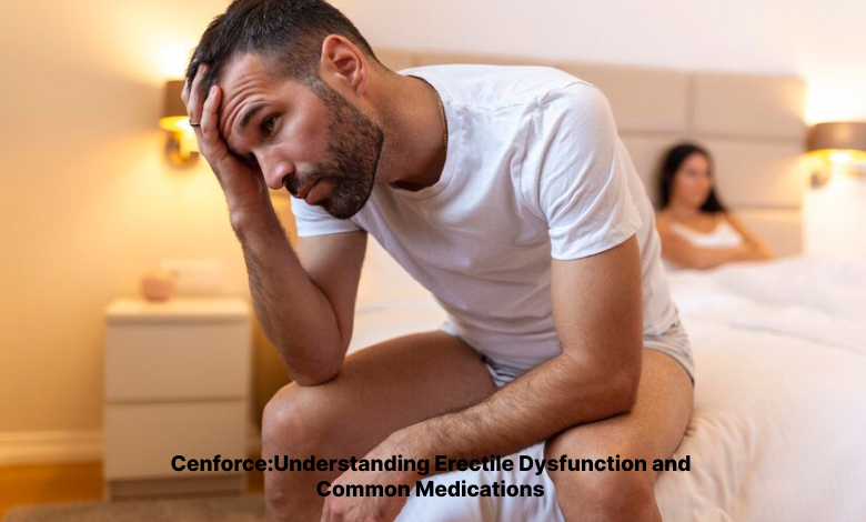 Cenforce:Understanding Erectile Dysfunction and Common Medications