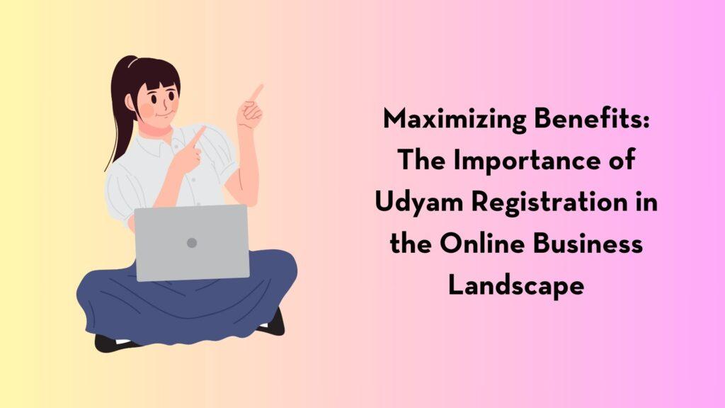 Maximizing Benefits: The Importance of Udyam Registration in the Online Business Landscape