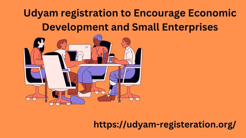 Udyam registration to Encourage Economic Development and Small Enterprises