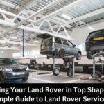 Keeping Your Land Rover in Top Shape: A Simple Guide to Land Rover Service