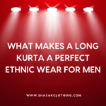 What Makes a Long Kurta a Perfect Ethnic Wear for Men