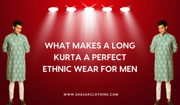 What Makes a Long Kurta a Perfect Ethnic Wear for Men